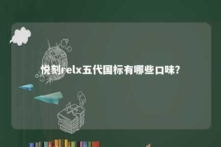 悦刻relx五代国标有哪些口味？ 